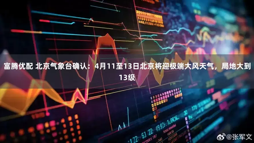 富腾优配 北京气象台确认：4月11至13日北京将迎极端大风天气，局地大到13级