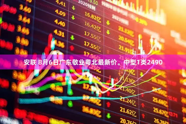 安联 8月6日广东敬业粤北最新价。中型1类2490