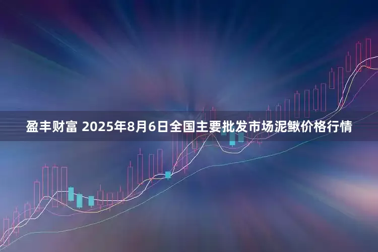 盈丰财富 2025年8月6日全国主要批发市场泥鳅价格行情