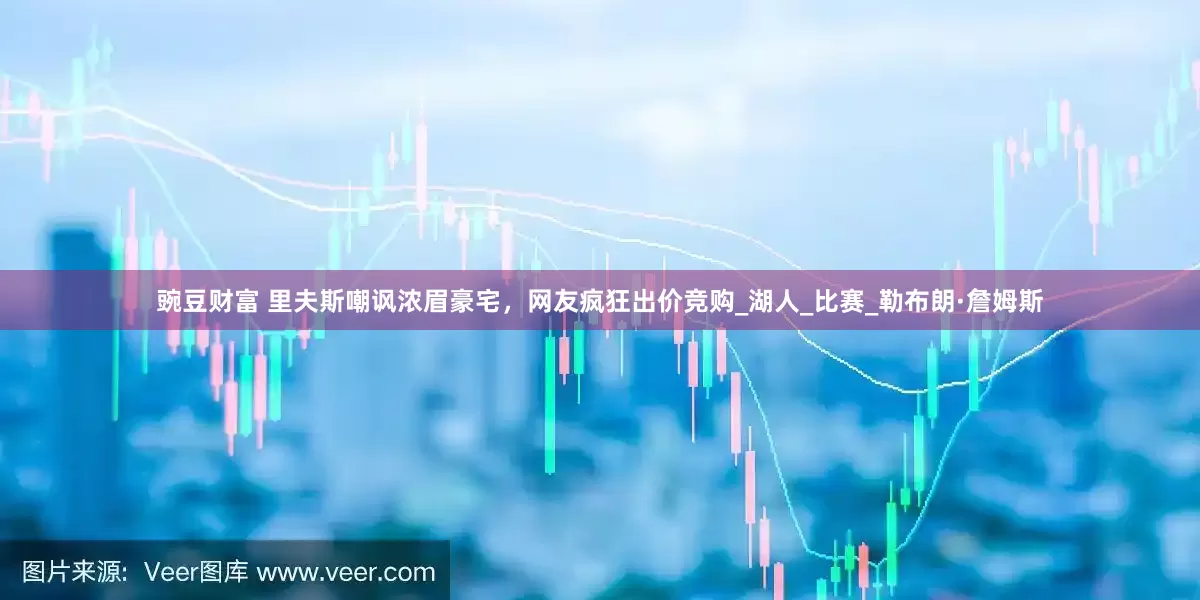 豌豆财富 里夫斯嘲讽浓眉豪宅，网友疯狂出价竞购_湖人_比赛_勒布朗·詹姆斯