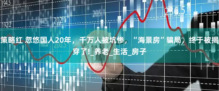策略红 忽悠国人20年，千万人被坑惨，“海景房”骗局，终于被揭穿了!_养老_生活_房子
