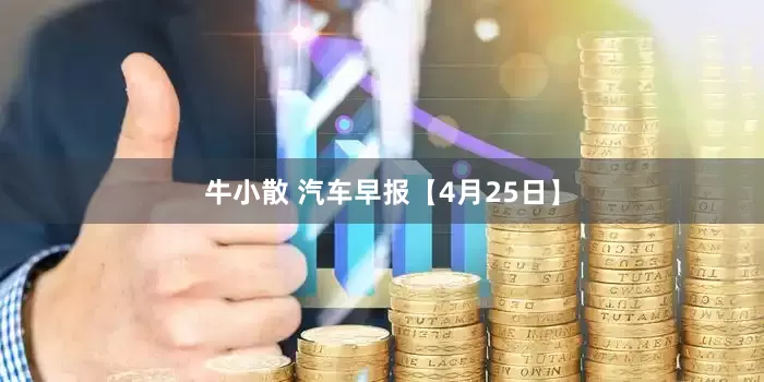 牛小散 汽车早报【4月25日】