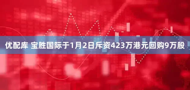 优配库 宝胜国际于1月2日斥资423万港元回购9万股