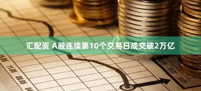 汇配资 A股连续第10个交易日成交破2万亿